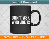 Don't Ask Who Joe Is Svg Digital Cutting File