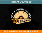 First I Drink Coffee Then I Build Things - Woodworking Father's Day Svg Digital Cutting File