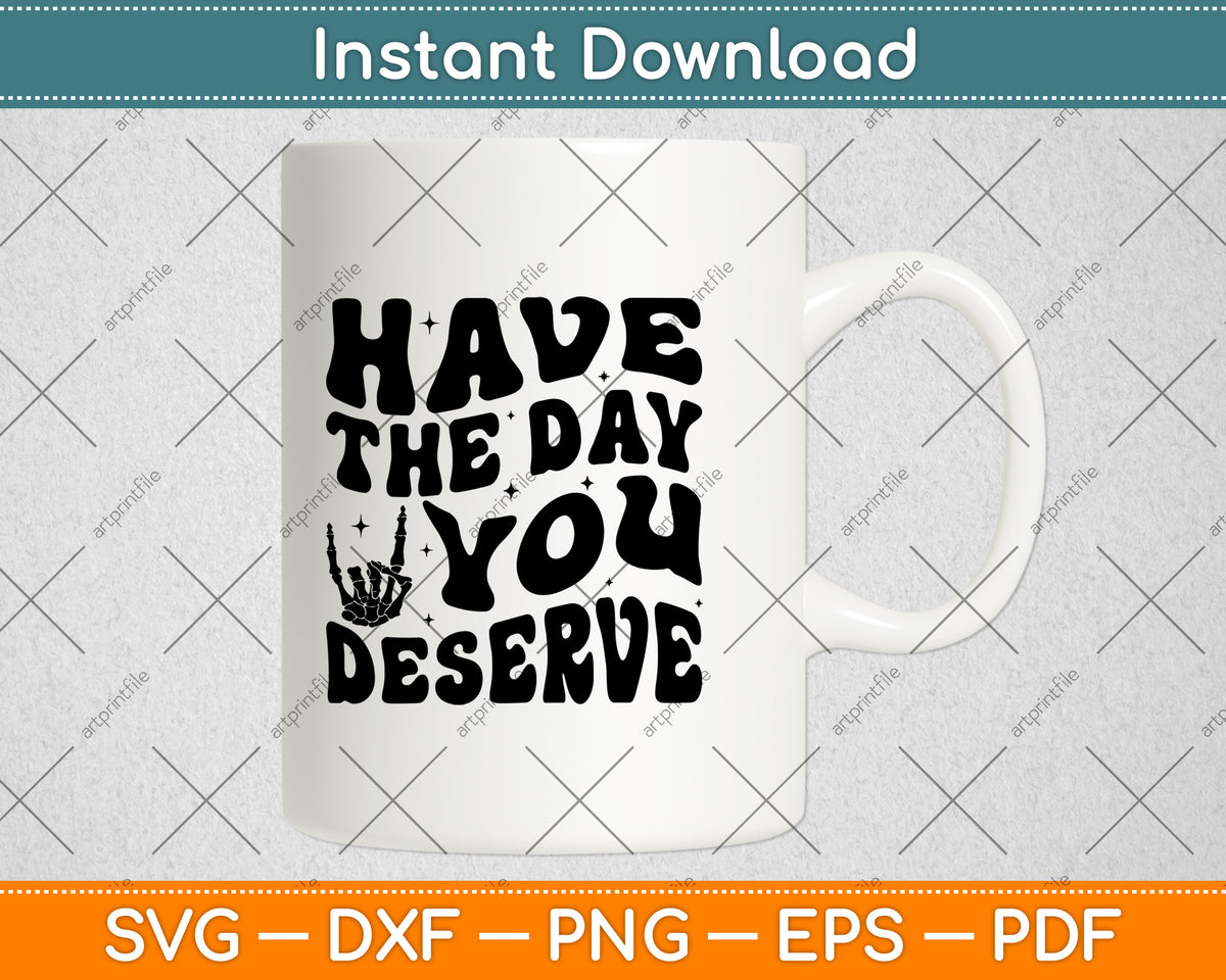 Have The Day You Deserve Svg Design Digital Cutting File