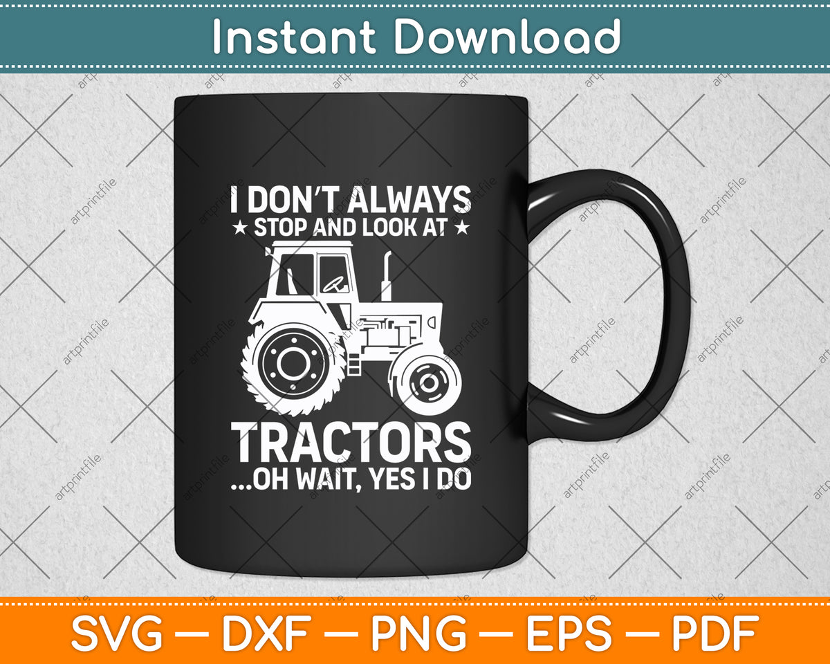 I Don’t Always Stop And Look At Tractors Oh Wait Yes I Do Svg Digital Cutting File