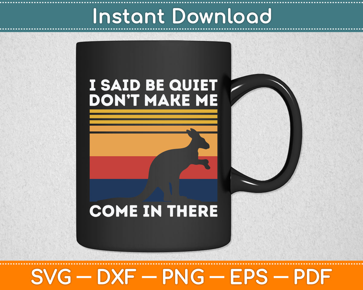I Said Be Quiet Don't Make Me Australian Kangaroo Lover Svg Png Dxf Digital Cutting File