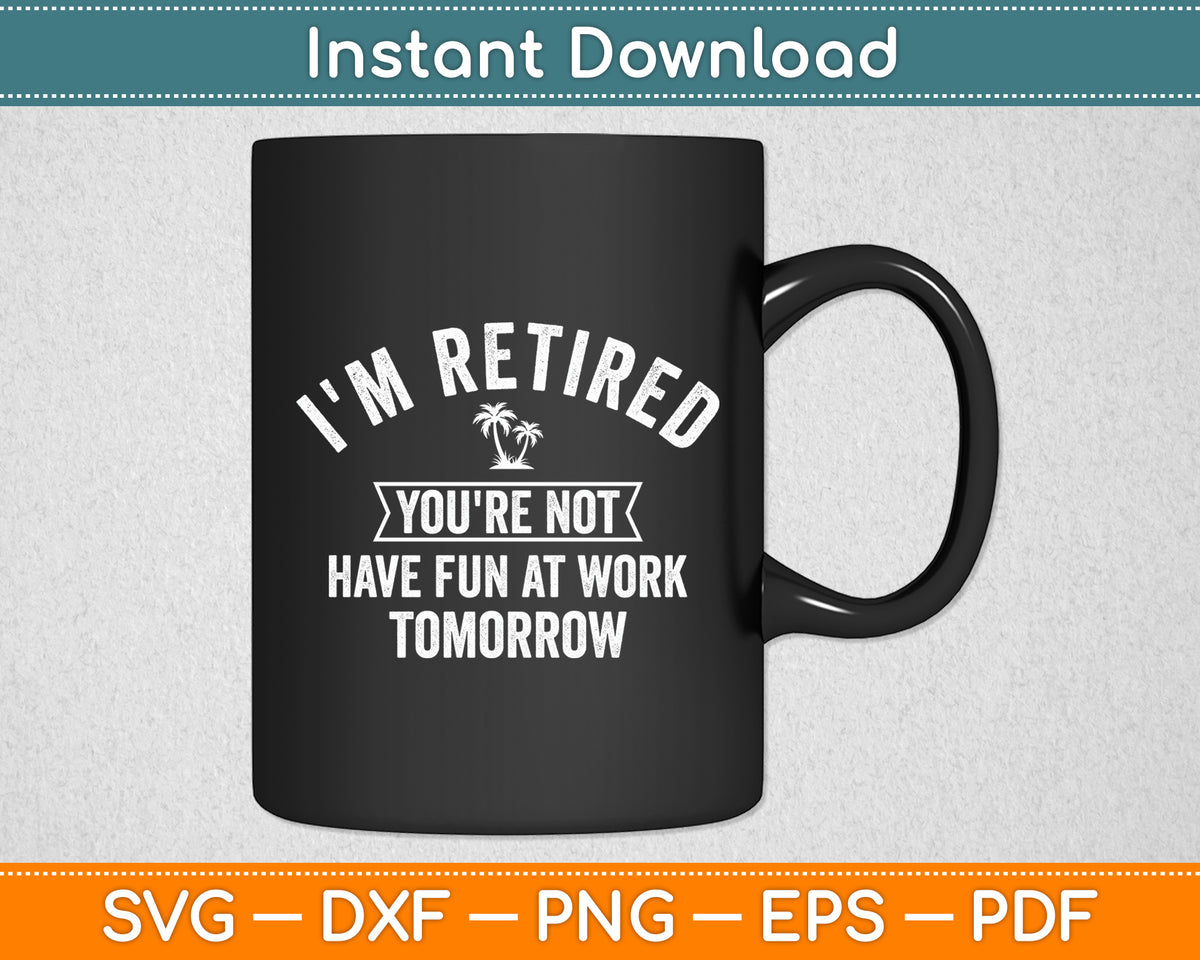 I'm Retired You're Not Have Fun at Work Tomorrow Svg Digital Cutting File