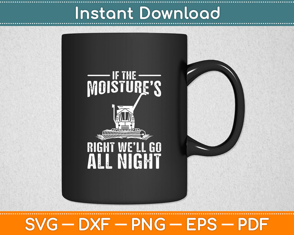 If The Moisture's Right We'll Go All Night Farmer Svg Digital Cutting File