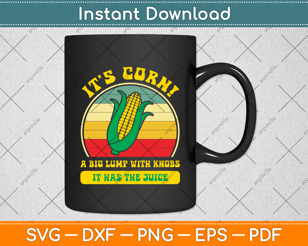 It’s Corn! A Big Lump With Knobs It Has The Juice Svg Digital Cutting File