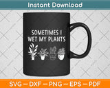 Sometimes I Wet My Plants Funny Gardening Svg Digital Cutting File