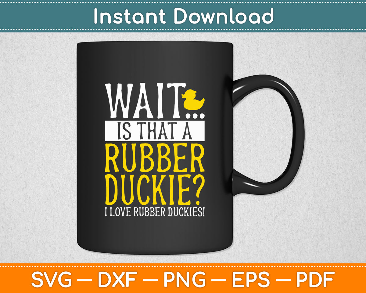 Wait Is That A Rubber Duckie I Love Rubber Duckies Svg Png Dxf Digital Cutting File