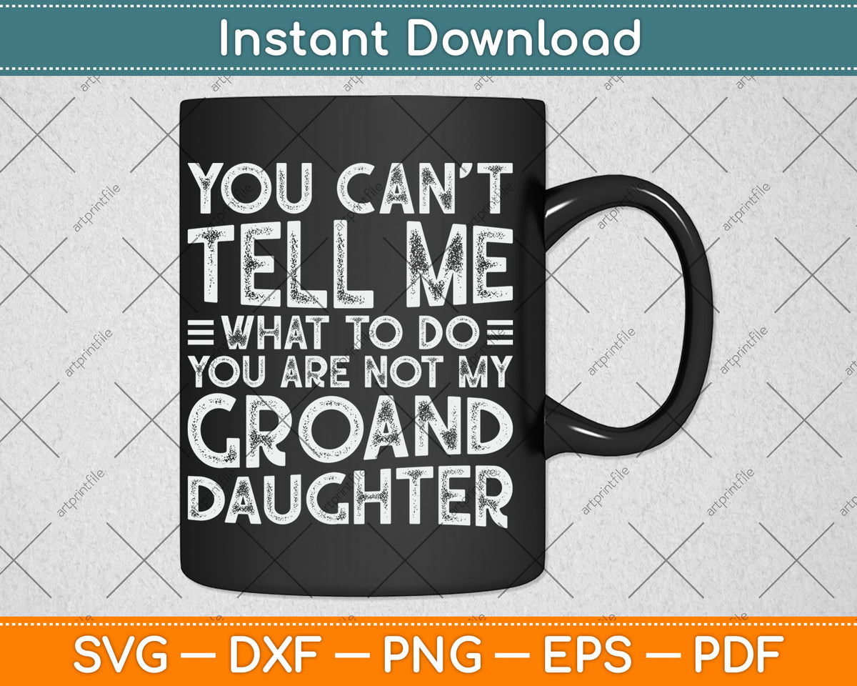 You Can’t Tell Me What To Do You Are Not My Groand Daughter Funny Svg Cutting File