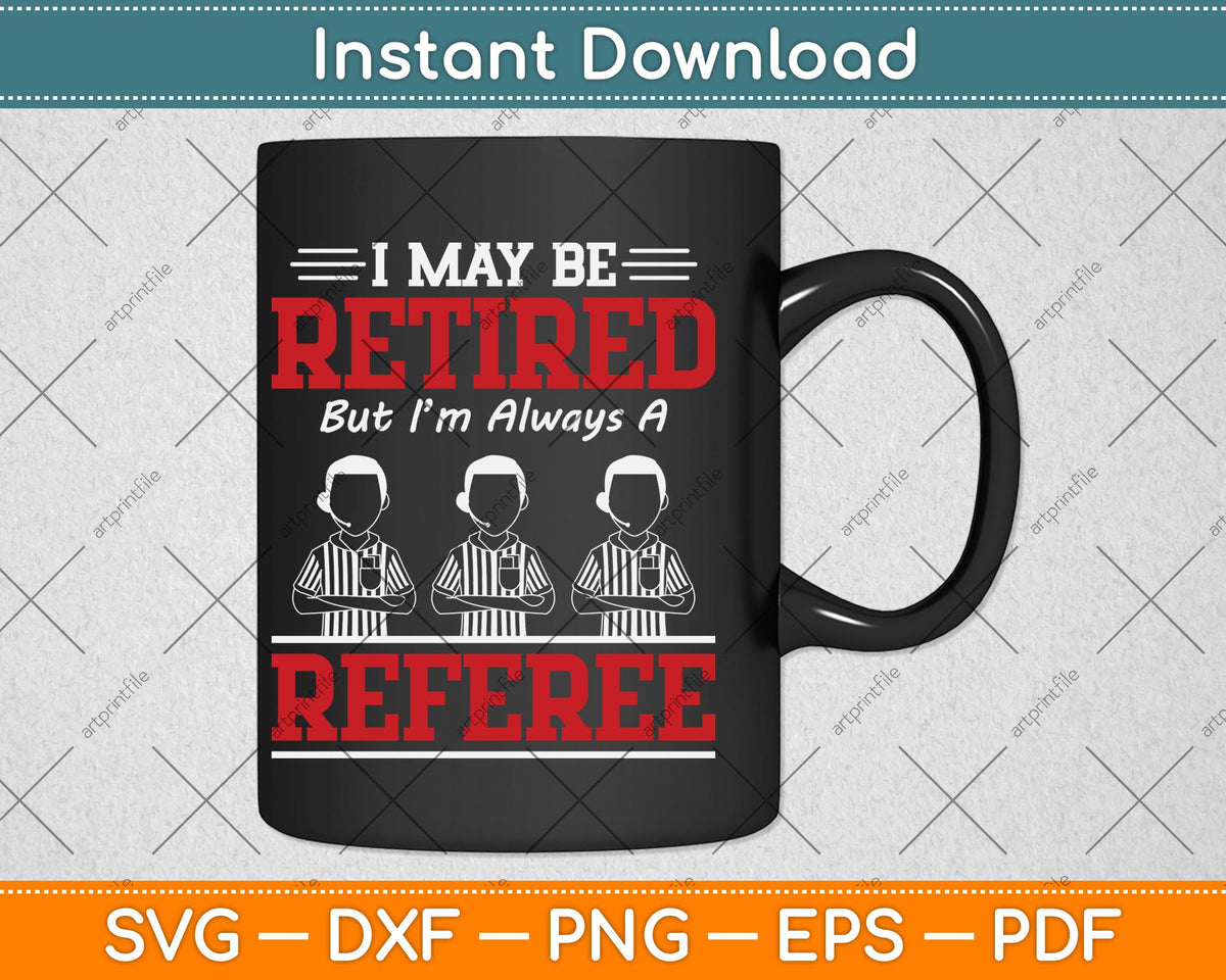 I May Be Retired But I'm Always A Referee Svg Png Dxf Digital Cutting File