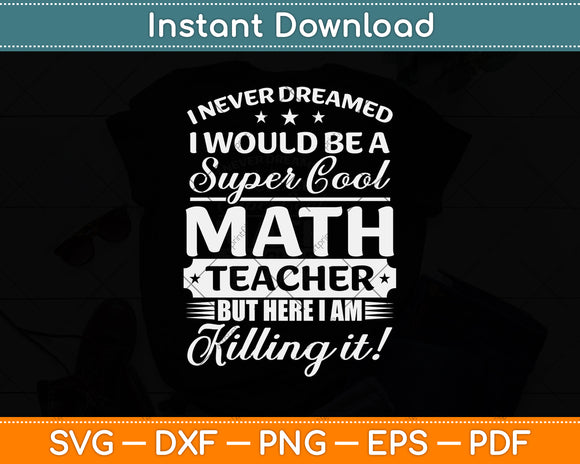 I Never Dreamed I Would Be A Super Cool Math Teacher Svg Design Digital Cutting File