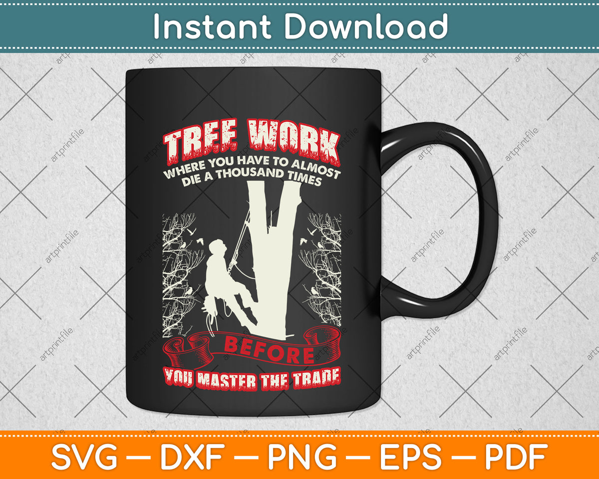Tree Work Where You Have To Almost Die A Thousand Times Arborist Svg Cutting File