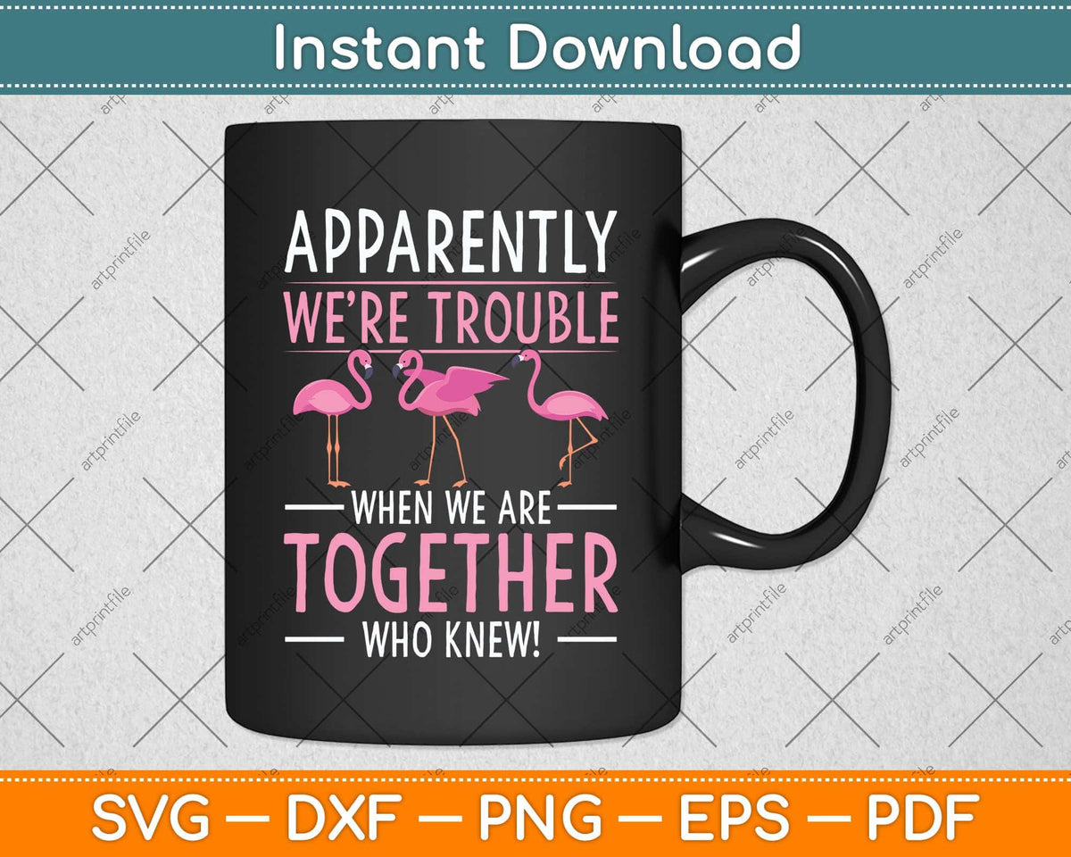 Apparently We're Trouble When We Are Together Flamingo Svg Png Dxf Cutting File