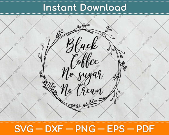 Black Coffee No Sugar No Cream Svg Design Cricut Printable Cutting Files
