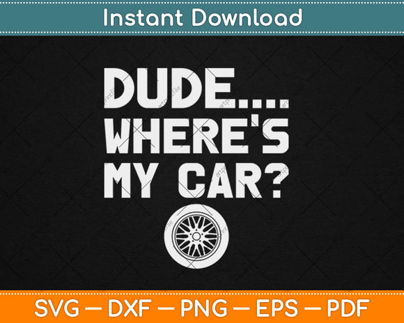 Dude... Where's My Car Funny Car Guy Pop Culture Svg Design Cricut Cutting Files