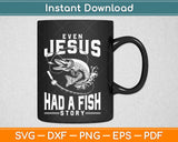 Even Jesus Had A Fish Story Shirt Cute Love Fishing Svg Design Cricut Cutting Files