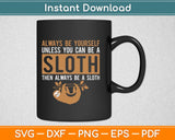 Funny always be yourself unless you can be a sloth Svg Design Cricuting Cutting Files