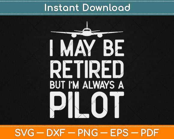 Funny Pilot Retirement Gifts I May Be Retired Svg Design Cricut Printable Cutting File
