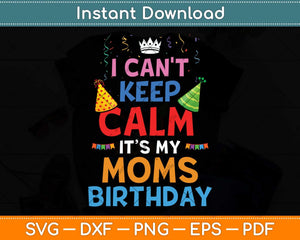 I Can't Keep Calm It's My Mom's Birthday Svg Png Dxf Digital Cutting File