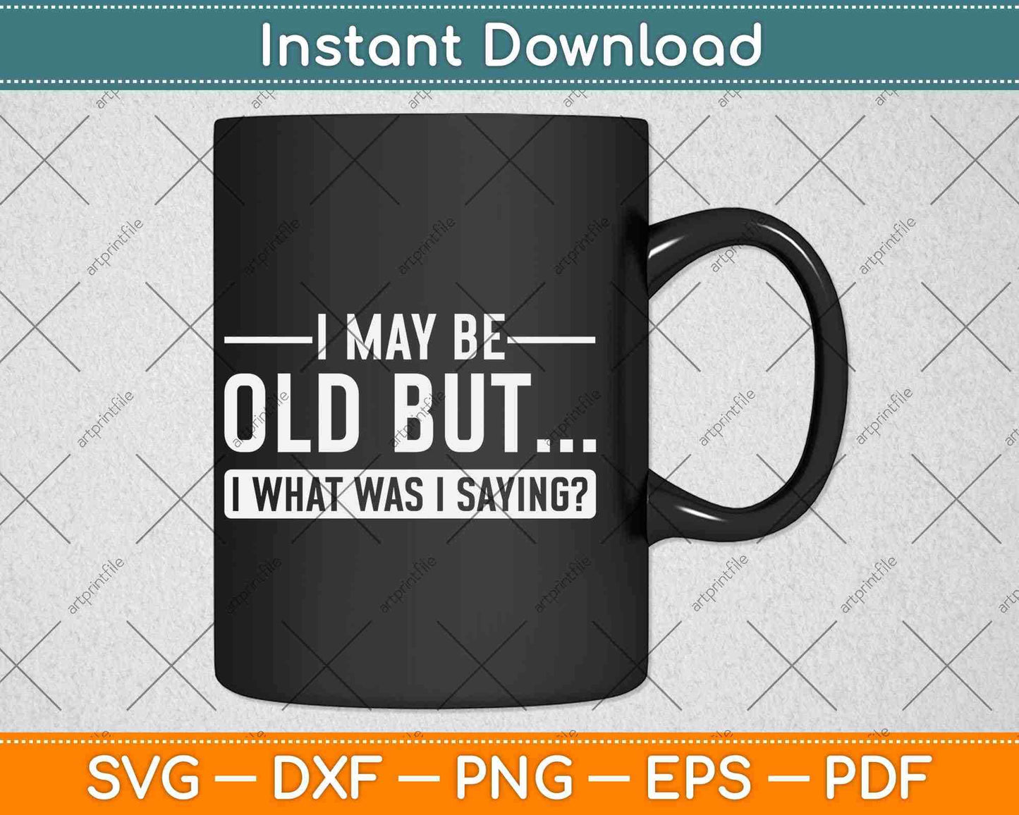 I May Be Old But I What Was I Saying Svg Png Dxf Digital Cutting File