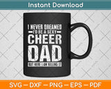 I Never Dreamed I’d Be A Sexy Cheer Dad Svg Png Dxf Digital Cutting File
