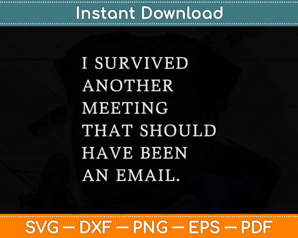 I Survived Another Meeting That Should Have Been An Email Svg Cutting File