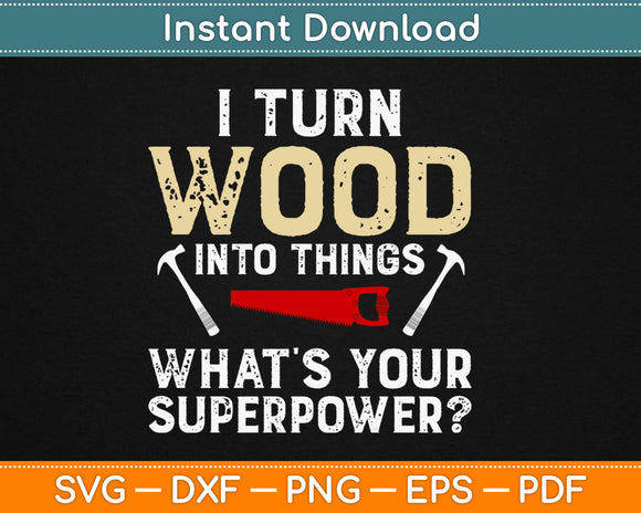 I Turn Wood Into Things Funny Carpenter Svg Design Cricut Printable Cutting Files