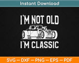 I'm Not Old I'm Classic Vintage Hot Rod Dad Grandpa Svg Design