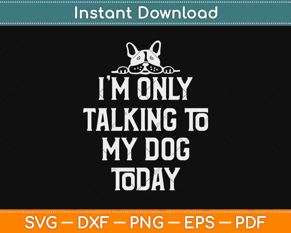 I’m Only Talking To My Dog Today Svg Design Cricut Printable Cutting File
