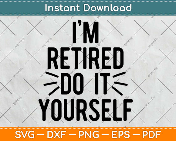 I’m Retired Do It Yourself Retirement Svg Design Cricut Printable Cutting Files