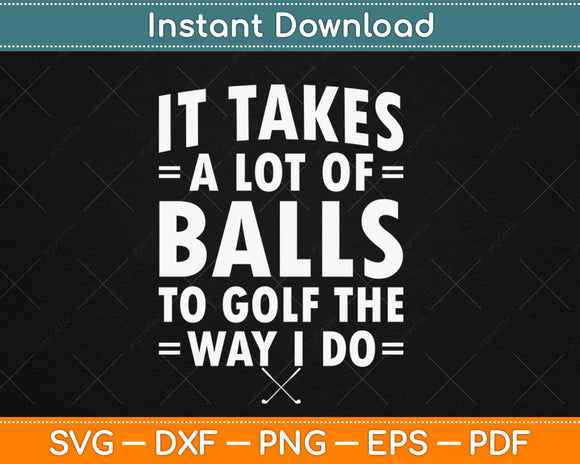 It Takes A Lot Of Balls To Golf Like I Do Funny Golf Svg Design Cricut Cutting Files