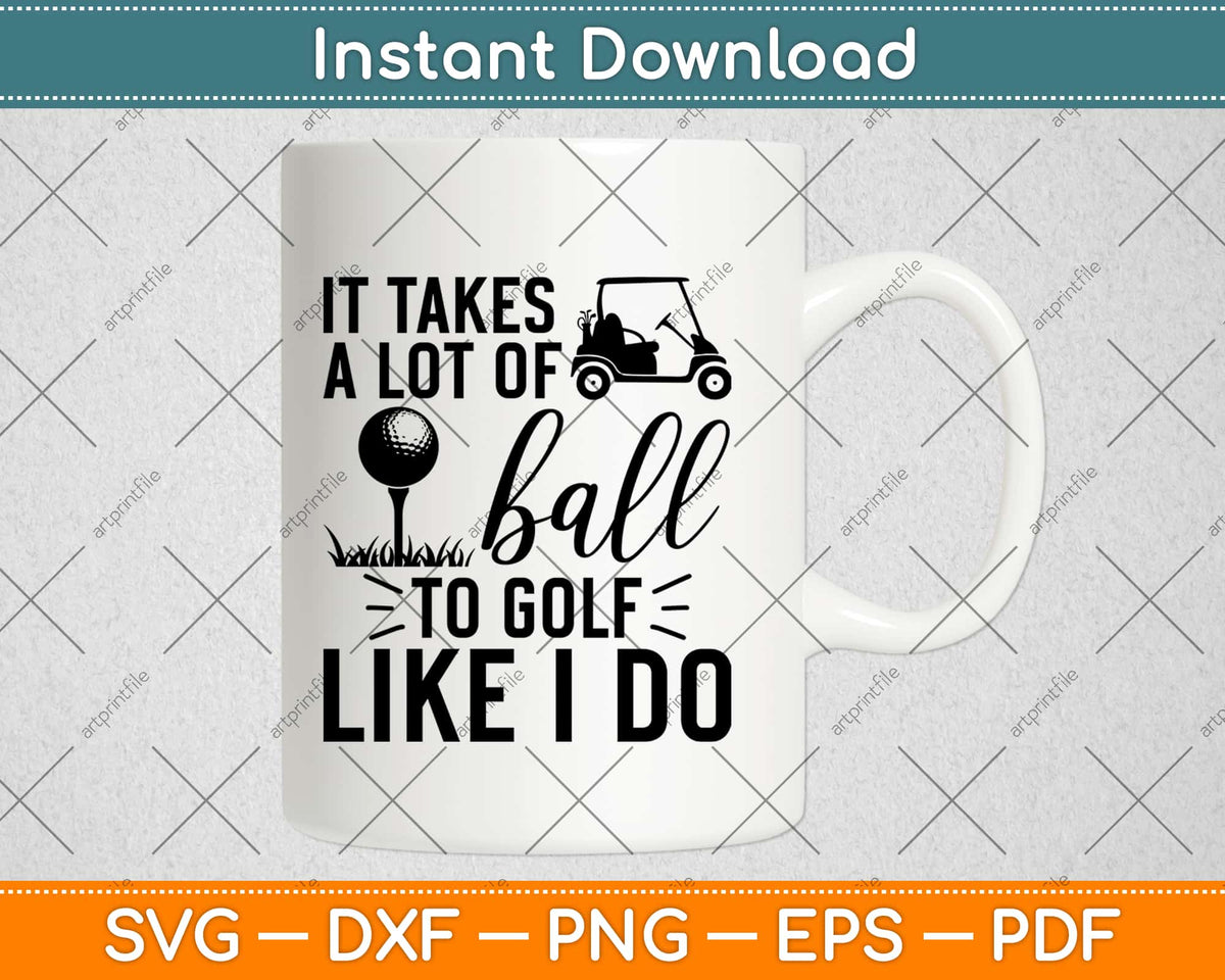 It Takes A Lot of Balls to Golf Like I Do Svg, Png, Eps, Pdf Files