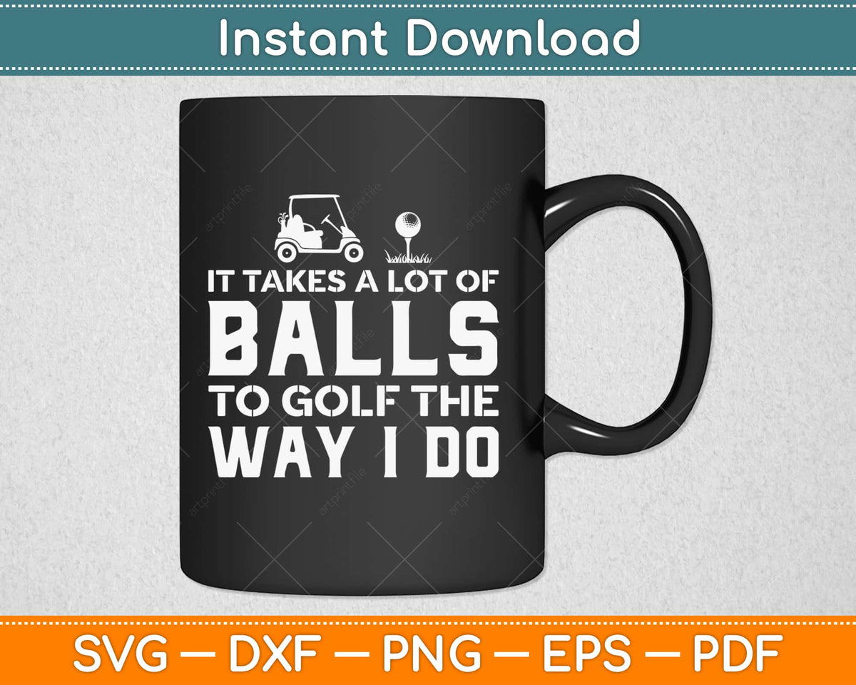 It Takes A Lot of Balls to Golf Like I Do Svg, Png, Eps, Pdf Files