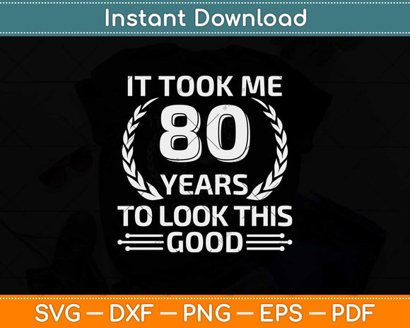 It Took Me 80 Years To Look This Good 80th Birthday Svg Png Dxf Cutting File