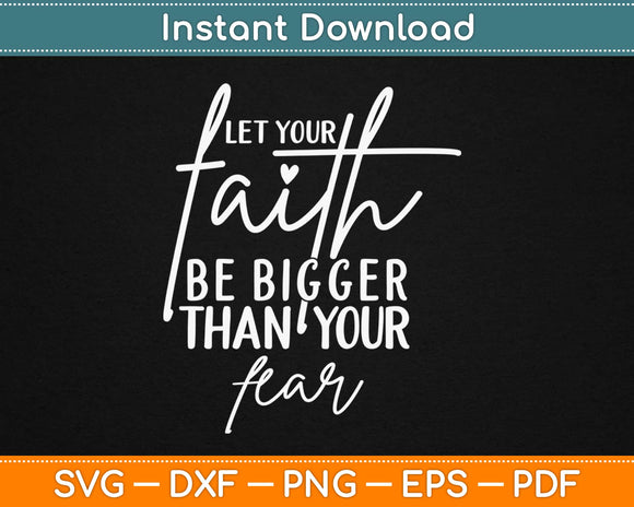 Let Your Faith Be Bigger Than Your Fear Svg Design Cricut Printable Cutting Files