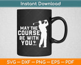 May the Course be with You Funny Golf Svg Design Cricut Printable Cutting Files