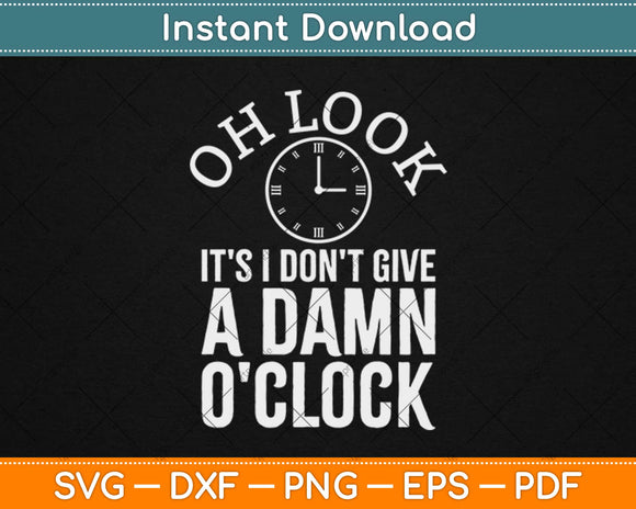 Oh Look It's I Don't Give A Damn O'clock Retirement Svg Design Cricut Cutting Files