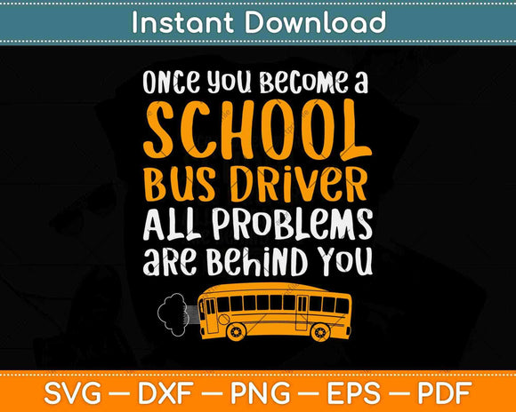 Once You Become A School Bus Driver All Problem Are Behind You Svg Design
