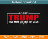 Re-Elect Trump 2020 Make Liberals Cry Again Svg Design Printable Cutting Files