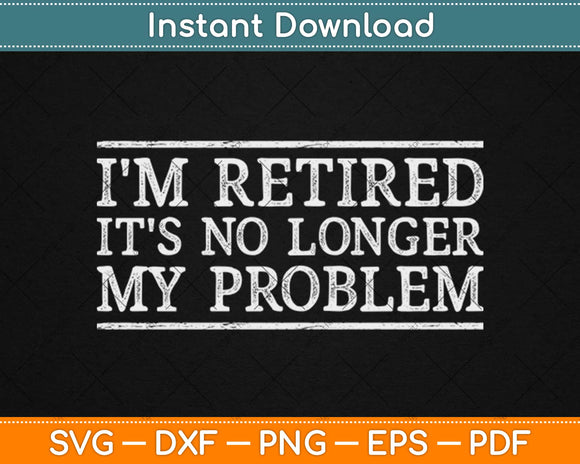 Retired No Longer My Problem Svg Design Cricut Printable Cutting Files