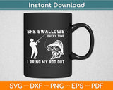 She Swallows Every Time I Bring My Rod Out Fisherman Svg 