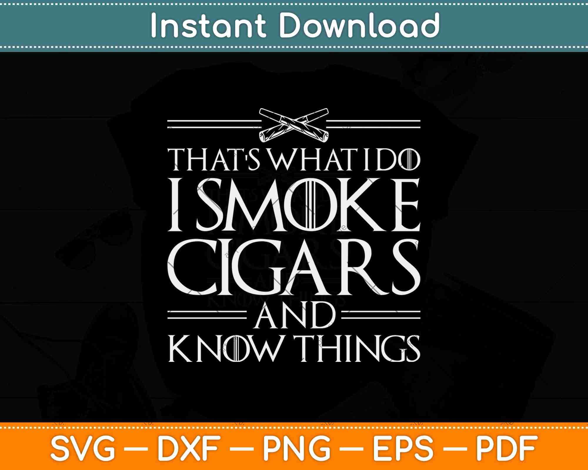 That's What I Do I Smoke Cigars And I Know Things Svg Png Dxf File artprintfile That's What I Do I Smoke Cigars And I Know Things Svg Png Dxf File artprintfile
