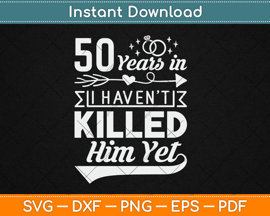 50 Years And I Haven't Killed Him Yet Funny Svg Digital Cutting File