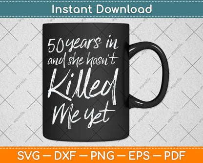 50 Years In And I Haven't Killed Him Yet 50th Wedding Anniversary Svg Digital Cutting File