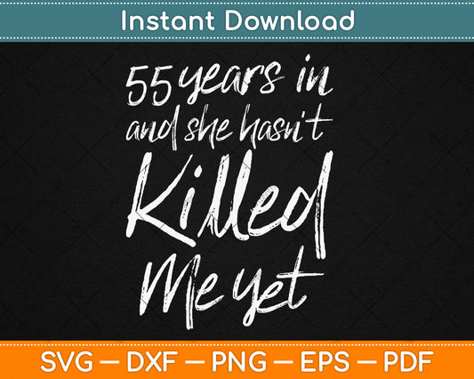 55th Anniversary 55 Years in and She Hasn't Killed Me Yet Svg Digital Cutting File