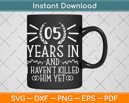 5 Years In And I Haven't Killed Him Yet 5th Wedding Anniversary Svg Digital Cutting File