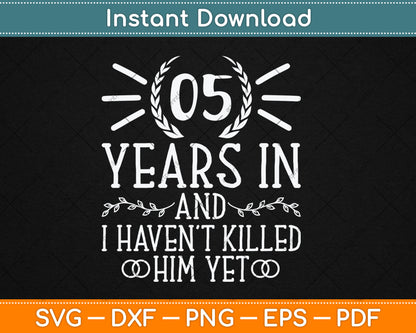 5 Years In And I Haven't Killed Him Yet 5th Wedding Anniversary Svg Digital Cutting File