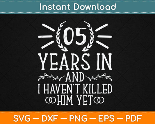 5 Years In And I Haven't Killed Him Yet 5th Wedding Anniversary Svg Digital Cutting File