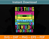 80s Thing You Wouldn't Understand 1980s Party 80s Costume Eighties Svg Cutting File