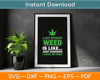 A Day Without Weed Is Like Just Kidding Funny Marijuana SVG Digital Cutting File