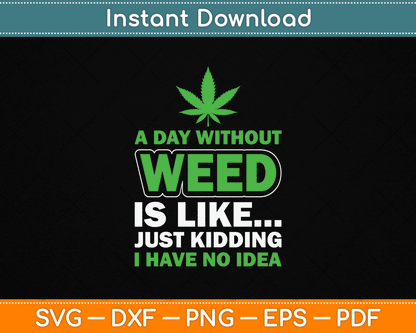 A Day Without Weed Is Like Just Kidding Funny Marijuana SVG Digital Cutting File