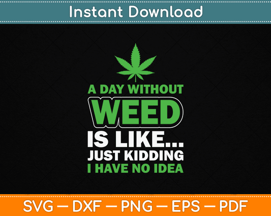 A Day Without Weed Is Like Just Kidding Funny Marijuana SVG Digital Cutting File